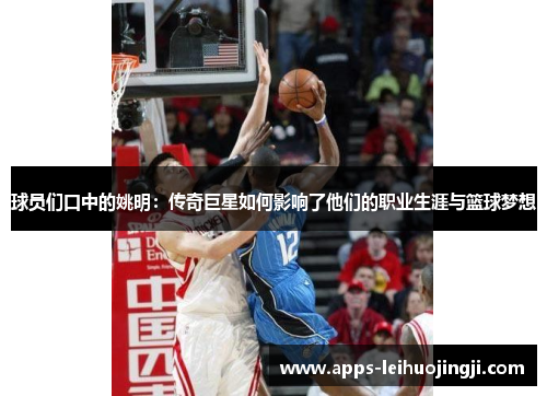 球员们口中的姚明：传奇巨星如何影响了他们的职业生涯与篮球梦想