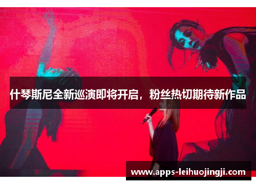什琴斯尼全新巡演即将开启，粉丝热切期待新作品