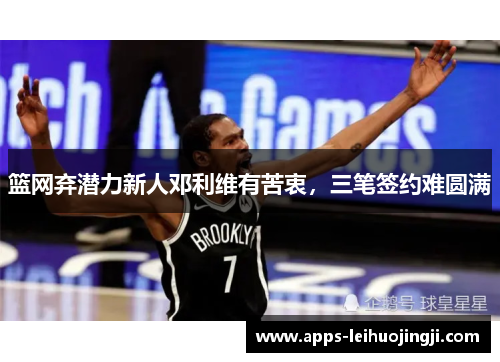 篮网弃潜力新人邓利维有苦衷，三笔签约难圆满